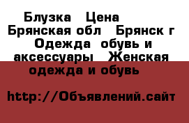 Блузка › Цена ­ 600 - Брянская обл., Брянск г. Одежда, обувь и аксессуары » Женская одежда и обувь   